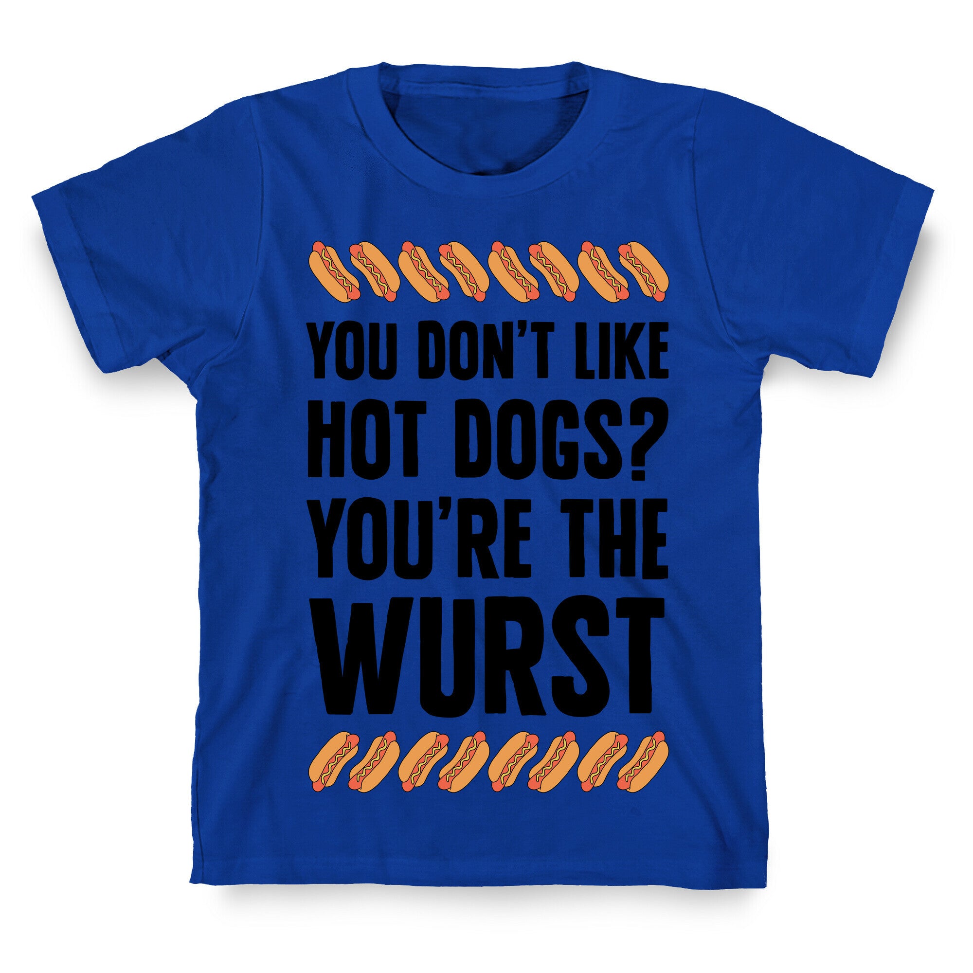 You Don't Like Hot Dogs? You're The Wurst T-Shirt
